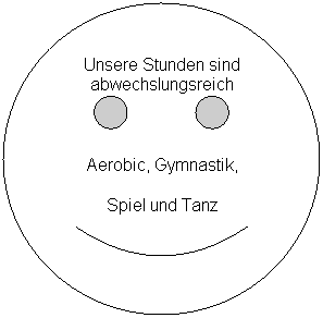 Smiley: Unsere Stunden sind abwechslungsreich
 
Aerobic, Gymnastik,
Spiel und Tanz
