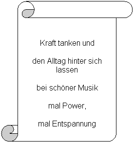 Vertikaler Bildlauf:  
Kraft tanken und
den Alltag hinter sich lassen
bei schner Musik
mal Power, 
mal Entspannung
